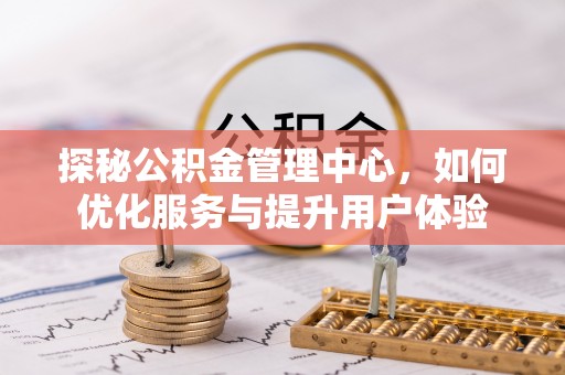 普湾新区探秘公积金管理中心，如何优化服务与提升用户体验