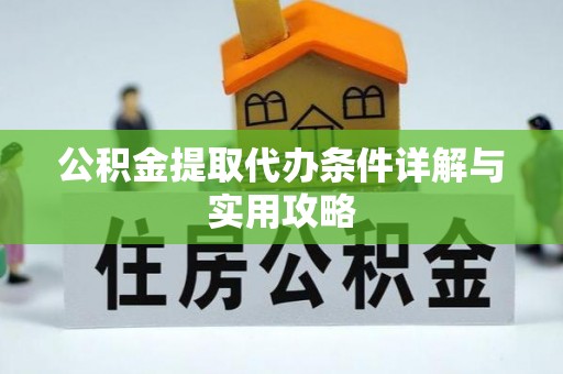 普湾新区公积金提取代办条件详解与实用攻略
