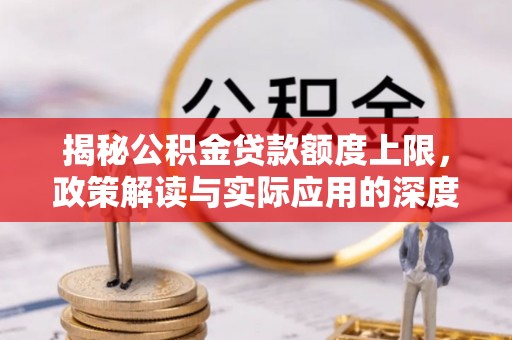 普湾新区揭秘公积金贷款额度上限，政策解读与实际应用的深度分析