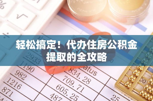 普湾新区轻松搞定！代办住房公积金提取的全攻略