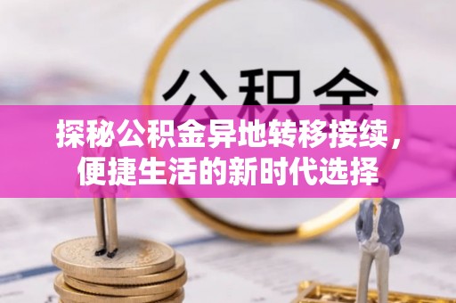 普湾新区探秘公积金异地转移接续，便捷生活的新时代选择