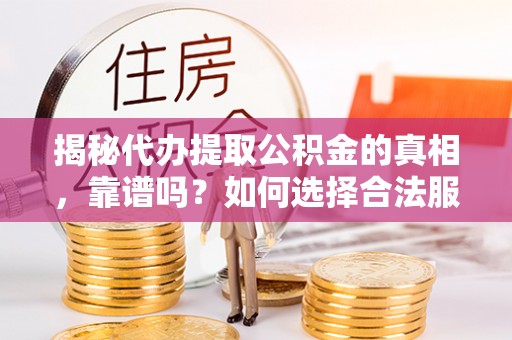 普湾新区揭秘代办提取公积金的真相，靠谱吗？如何选择合法服务？