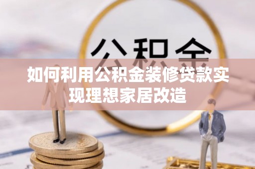 普湾新区如何利用公积金装修贷款实现理想家居改造