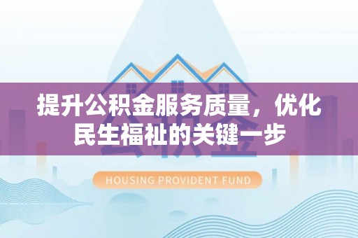 普湾新区提升公积金服务质量，优化民生福祉的关键一步