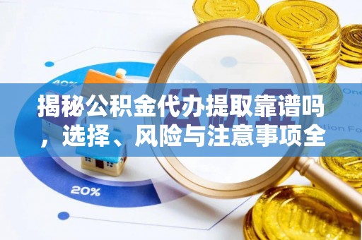 普湾新区揭秘公积金代办提取靠谱吗，选择、风险与注意事项全解析
