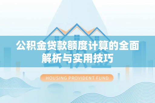 普湾新区公积金贷款额度计算的全面解析与实用技巧