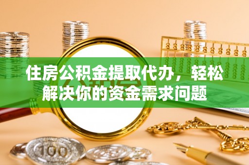 普湾新区住房公积金提取代办，轻松解决你的资金需求问题
