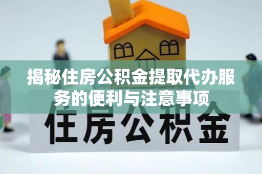 普湾新区揭秘住房公积金提取代办服务的便利与注意事项