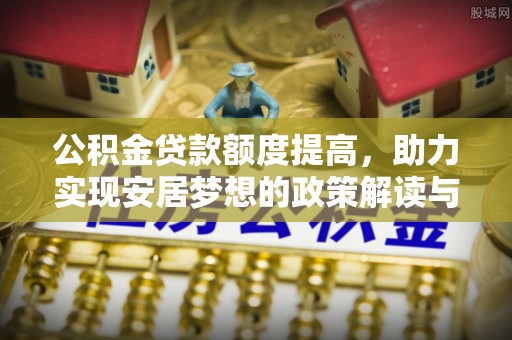 普湾新区公积金贷款额度提高，助力实现安居梦想的政策解读与未来展望
