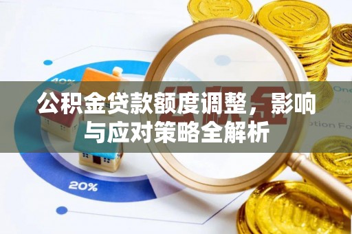 普湾新区公积金贷款额度调整，影响与应对策略全解析