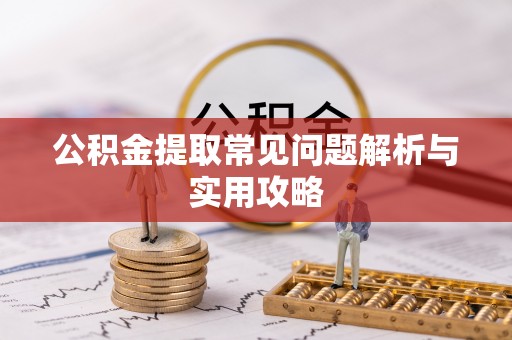 普湾新区公积金提取常见问题解析与实用攻略