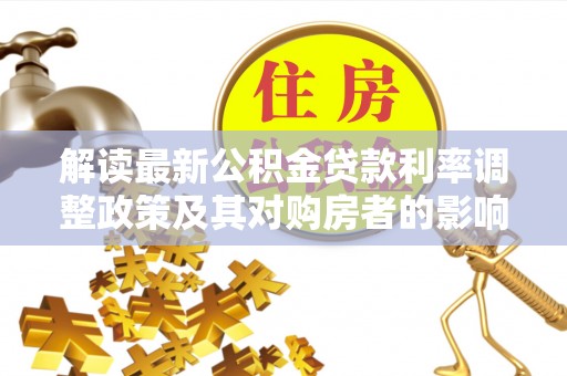 普湾新区解读最新公积金贷款利率调整政策及其对购房者的影响