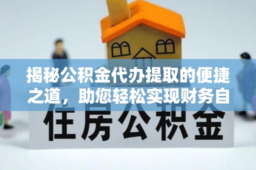 普湾新区揭秘公积金代办提取的便捷之道，助您轻松实现财务自由