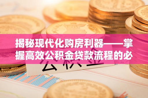 普湾新区揭秘现代化购房利器——掌握高效公积金贷款流程的必备指南