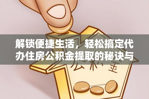 普湾新区解锁便捷生活，轻松搞定代办住房公积金提取的秘诀与技巧