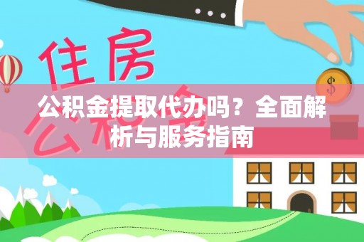 普湾新区公积金提取代办吗？全面解析与服务指南