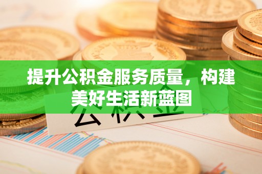 普湾新区提升公积金服务质量，构建美好生活新蓝图