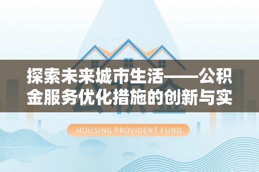普湾新区探索未来城市生活——公积金服务优化措施的创新与实践