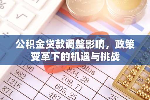 普湾新区公积金贷款调整影响，政策变革下的机遇与挑战