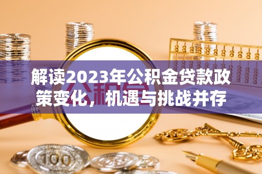 普湾新区解读2023年公积金贷款政策变化，机遇与挑战并存