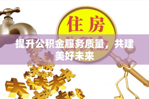普湾新区提升公积金服务质量，共建美好未来