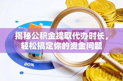 普湾新区揭秘公积金提取代办时长，轻松搞定你的资金问题