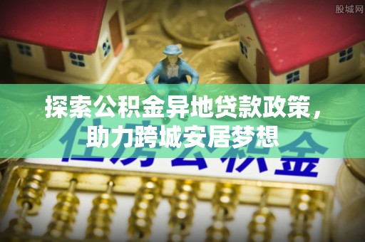 普湾新区探索公积金异地贷款政策，助力跨城安居梦想