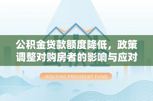 普湾新区公积金贷款额度降低，政策调整对购房者的影响与应对策略