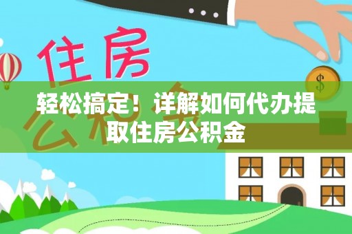 普湾新区轻松搞定！详解如何代办提取住房公积金