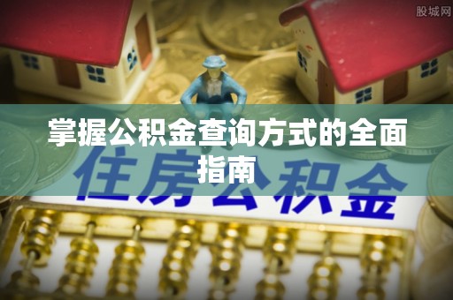 普湾新区掌握公积金查询方式的全面指南