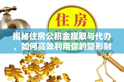 普湾新区揭秘住房公积金提取与代办，如何高效利用你的隐形财富？
