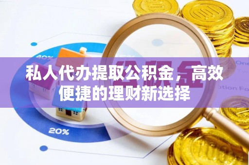 普湾新区私人代办提取公积金，高效便捷的理财新选择