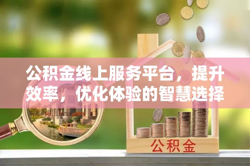 普湾新区公积金线上服务平台，提升效率，优化体验的智慧选择
