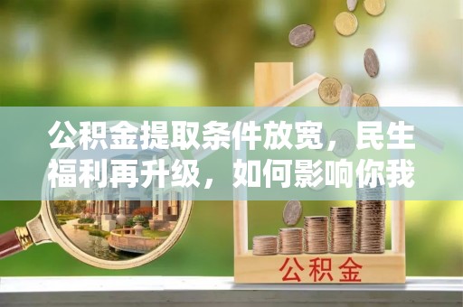 普湾新区公积金提取条件放宽，民生福利再升级，如何影响你我生活？