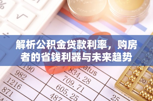 普湾新区解析公积金贷款利率，购房者的省钱利器与未来趋势