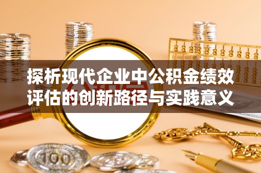 普湾新区探析现代企业中公积金绩效评估的创新路径与实践意义