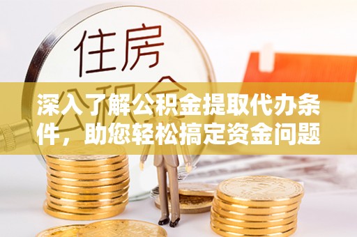 普湾新区深入了解公积金提取代办条件，助您轻松搞定资金问题