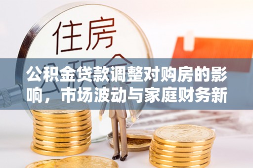 普湾新区公积金贷款调整对购房的影响，市场波动与家庭财务新趋势