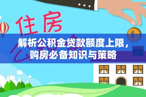 普湾新区解析公积金贷款额度上限，购房必备知识与策略