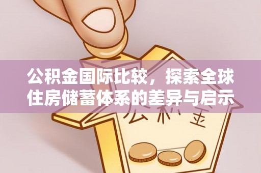 普湾新区公积金国际比较，探索全球住房储蓄体系的差异与启示