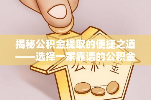 普湾新区揭秘公积金提取的便捷之道——选择一家靠谱的公积金提取代办公司