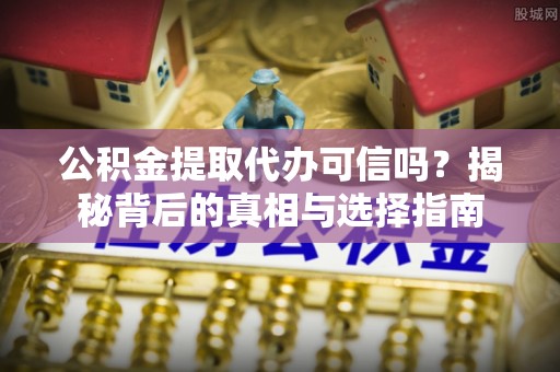 普湾新区公积金提取代办可信吗？揭秘背后的真相与选择指南