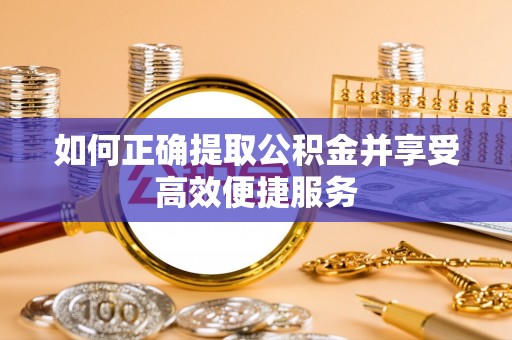 普湾新区如何正确提取公积金并享受高效便捷服务