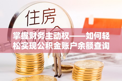 普湾新区掌握财务主动权——如何轻松实现公积金账户余额查询