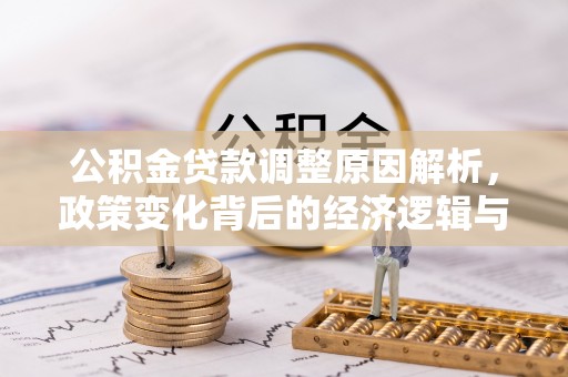 普湾新区公积金贷款调整原因解析，政策变化背后的经济逻辑与民生考量