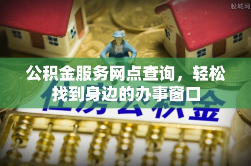 普湾新区公积金服务网点查询，轻松找到身边的办事窗口